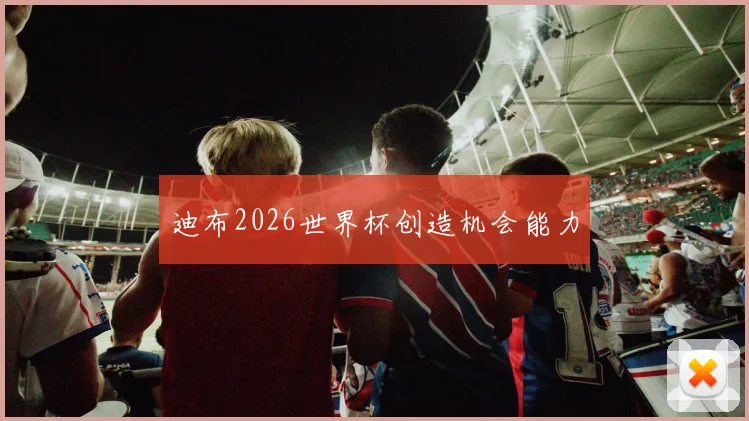迪布2026世界杯创造机会能力