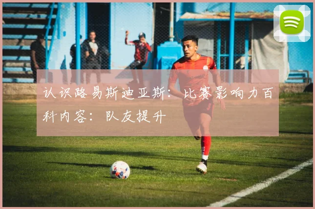 认识路易斯迪亚斯：比赛影响力百科内容：队友提升