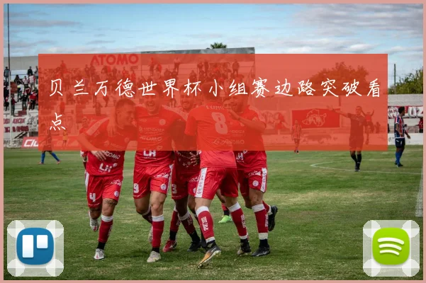 贝兰万德世界杯小组赛边路突破看点