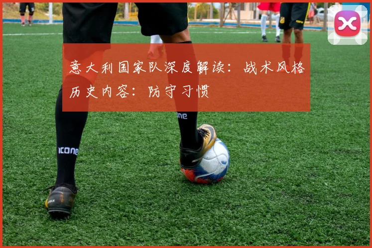 意大利国家队深度解读：战术风格历史内容：防守习惯