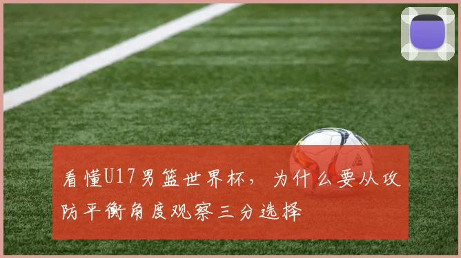 看懂U17男篮世界杯，为什么要从攻防平衡角度观察三分选择