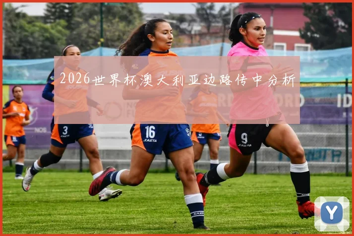 2026世界杯澳大利亚边路传中分析