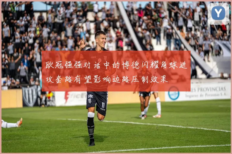 欧冠强强对话中的博德闪耀角球进攻套路有望影响边路压制效果