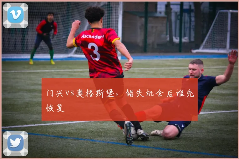 门兴vs奥格斯堡，错失机会后谁先恢复