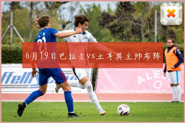 6月19日巴拉圭vs土耳其主帅布阵