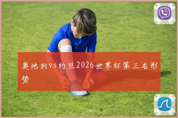 奥地利vs约旦2026世界杯第三名形势