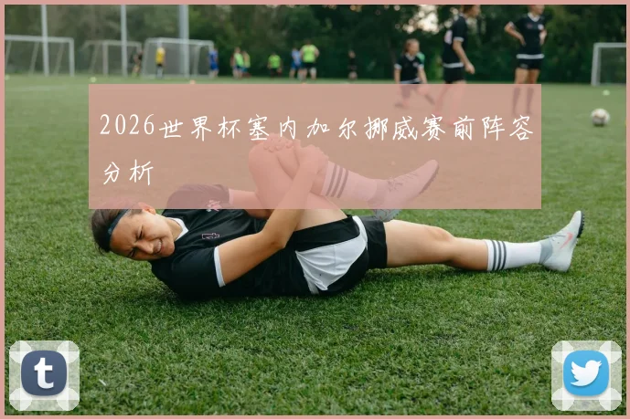 2026世界杯塞内加尔挪威赛前阵容分析