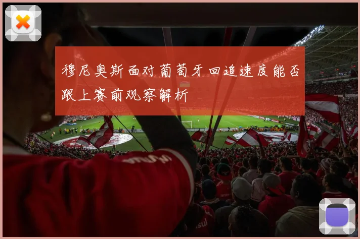 穆尼奥斯面对葡萄牙回追速度能否跟上赛前观察解析