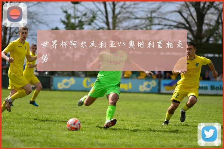 世界杯阿尔及利亚vs奥地利首轮走势