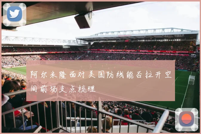 阿尔米隆面对美国防线能否拉开空间前场支点梳理