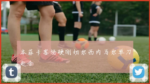 本菲卡客场硬刚切尔西内马尔单刀赴会