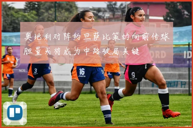 奥地利对阵约旦萨比策的向前传球胆量或将成为中路破局关键