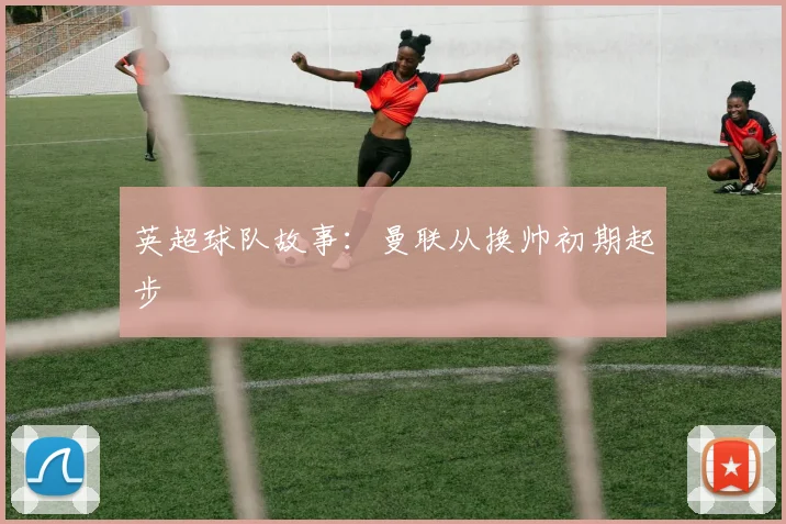 英超球队故事：曼联从换帅初期起步