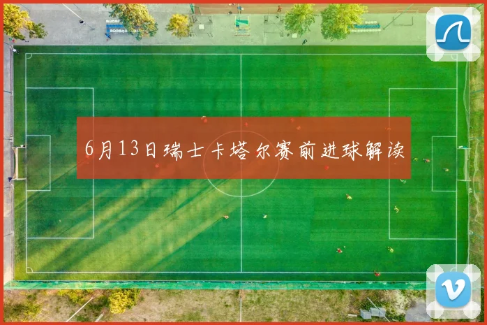 6月13日瑞士卡塔尔赛前进球解读