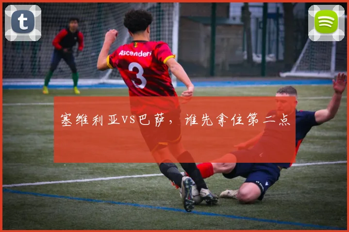 塞维利亚vs巴萨,谁先拿住第二点