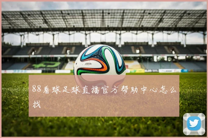 88看球足球直播官方帮助中心怎么找