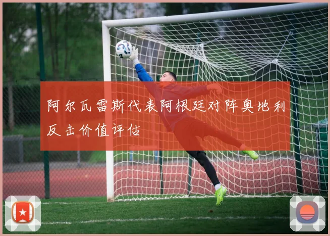 阿尔瓦雷斯代表阿根廷对阵奥地利反击价值评估