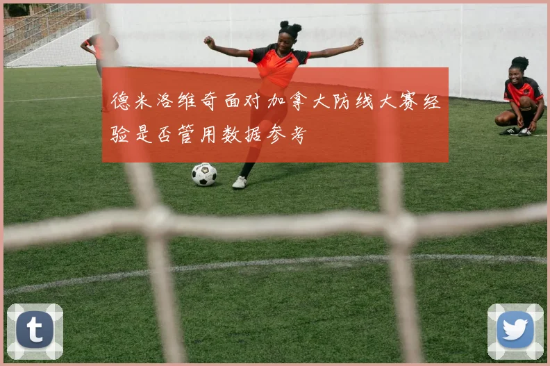 德米洛维奇面对加拿大防线大赛经验是否管用数据参考