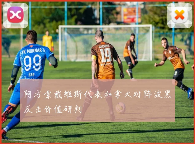 阿方索戴维斯代表加拿大对阵波黑反击价值研判