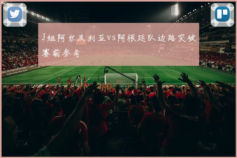 J组阿尔及利亚vs阿根廷队边路突破赛前参考