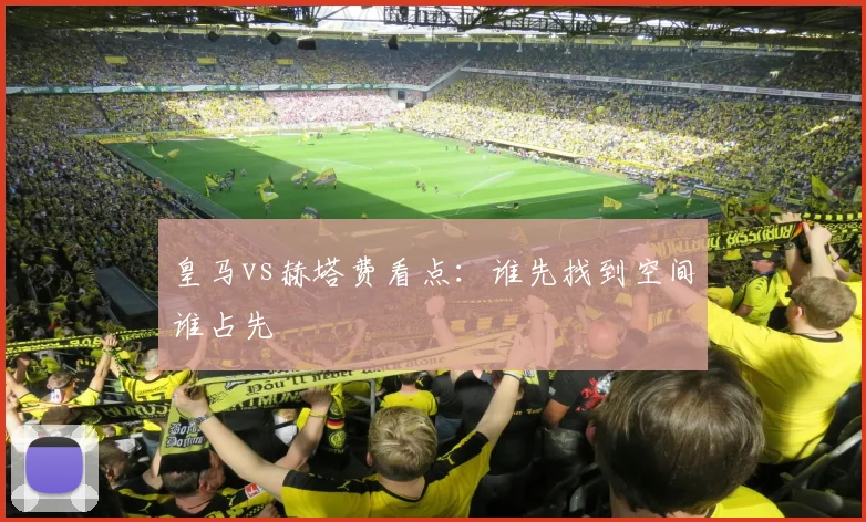 皇马vs赫塔费看点：谁先找到空间谁占先