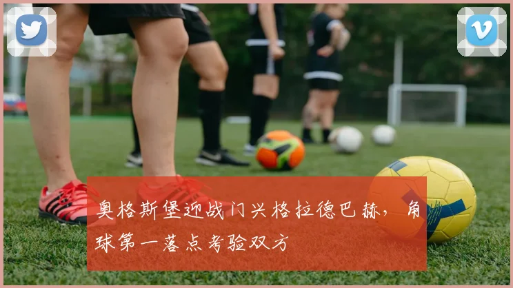奥格斯堡迎战门兴格拉德巴赫，角球第一落点考验双方