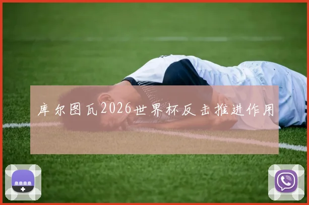 库尔图瓦2026世界杯反击推进作用