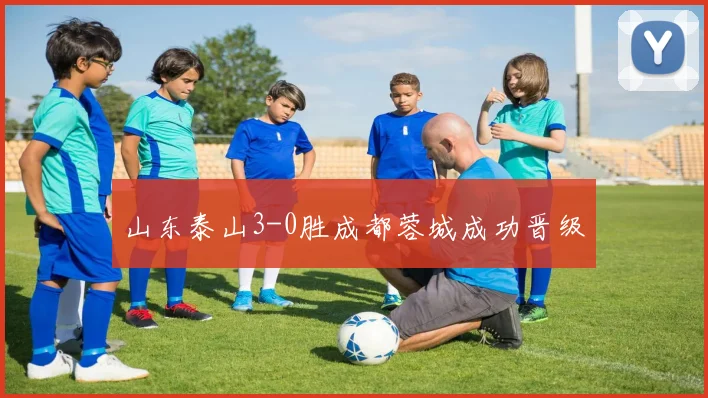 山东泰山3-0胜成都蓉城成功晋级