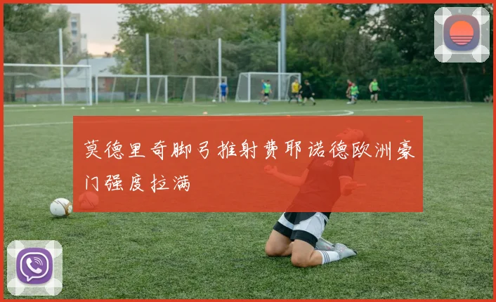 莫德里奇脚弓推射费耶诺德欧洲豪门强度拉满