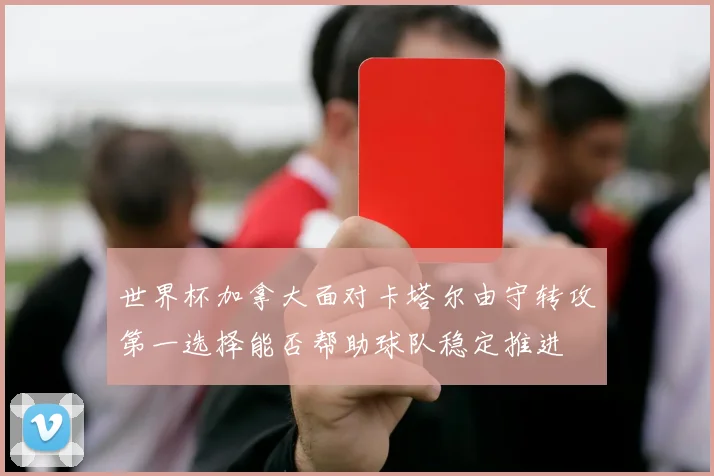 世界杯加拿大面对卡塔尔由守转攻第一选择能否帮助球队稳定推进