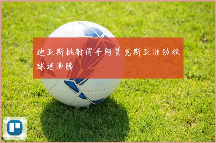 迪亚斯挑射得手阿贾克斯亚洲劲旅球迷沸腾
