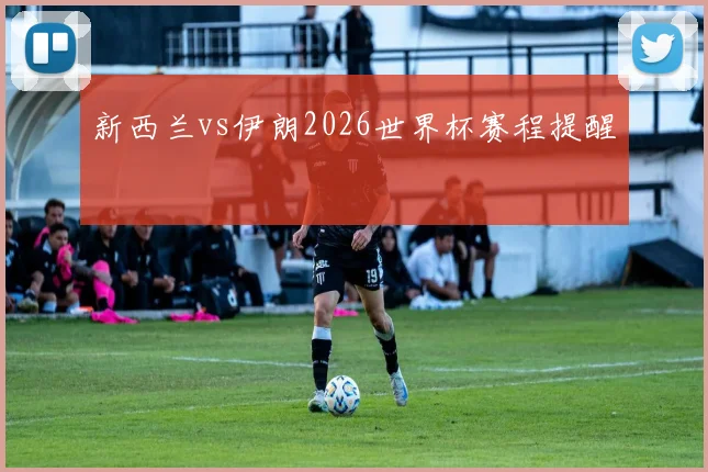 新西兰vs伊朗2026世界杯赛程提醒