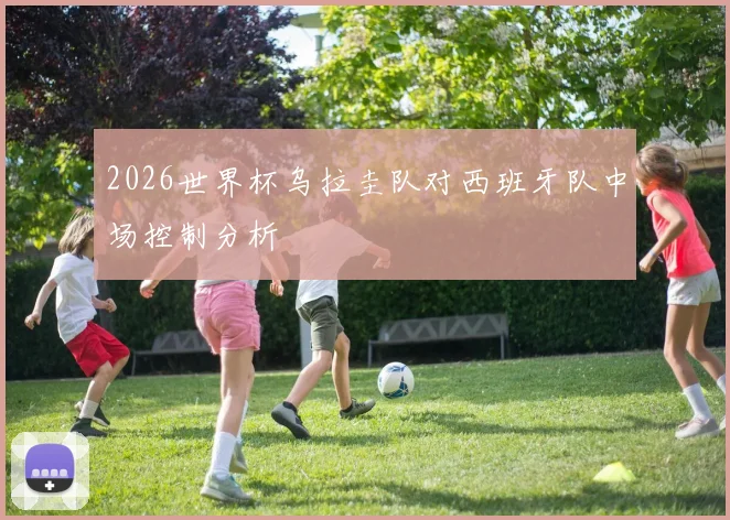 2026世界杯乌拉圭队对西班牙队中场控制分析