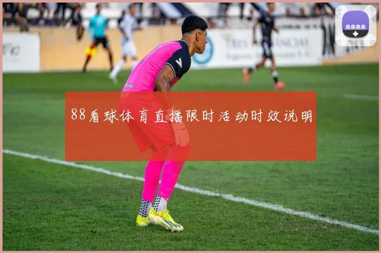 88看球体育直播限时活动时效说明