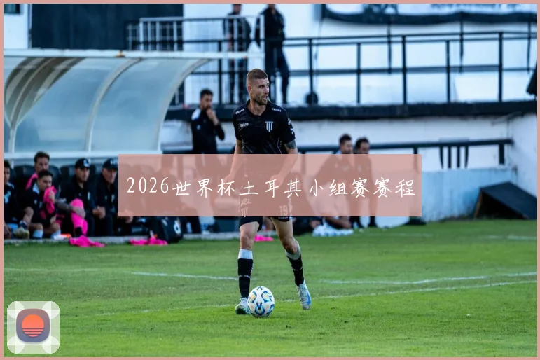 2026世界杯土耳其小组赛赛程