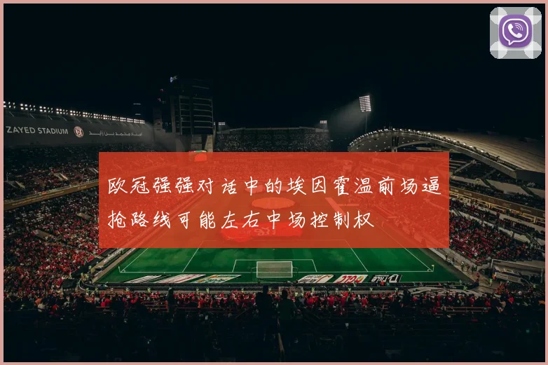 欧冠强强对话中的埃因霍温前场逼抢路线可能左右中场控制权