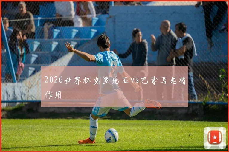 2026世界杯克罗地亚vs巴拿马老将作用