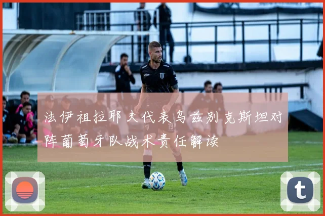 法伊祖拉耶夫代表乌兹别克斯坦对阵葡萄牙队战术责任解读
