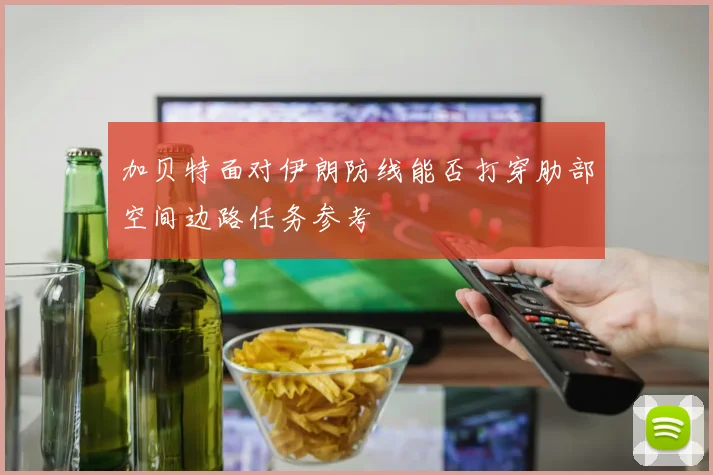 加贝特面对伊朗防线能否打穿肋部空间边路任务参考
